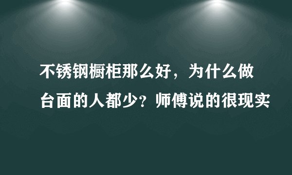 不锈钢橱柜那么好，为什么做台面的人都少？师傅说的很现实