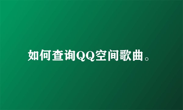 如何查询QQ空间歌曲。