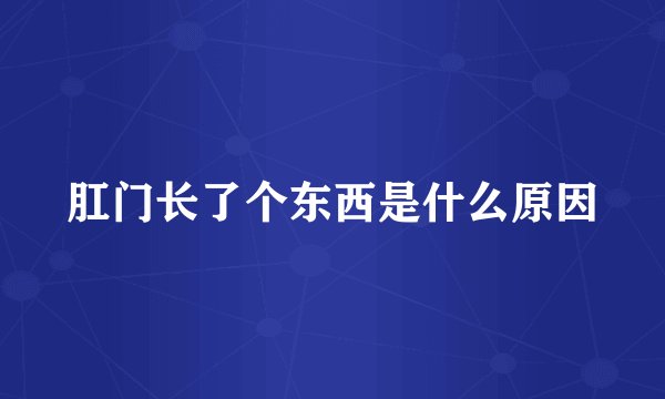 肛门长了个东西是什么原因