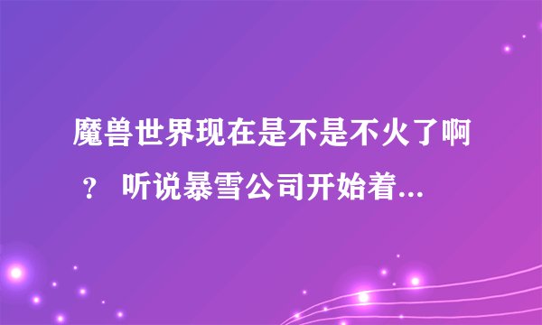 魔兽世界现在是不是不火了啊 ？ 听说暴雪公司开始着手研究泰坦了 ， 小弟想玩魔兽，不知道还值么？