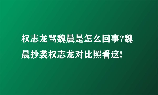 权志龙骂魏晨是怎么回事?魏晨抄袭权志龙对比照看这!
