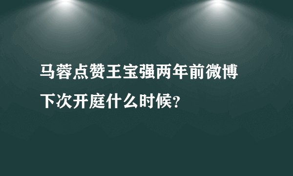 马蓉点赞王宝强两年前微博 下次开庭什么时候？