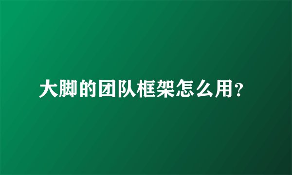 大脚的团队框架怎么用？