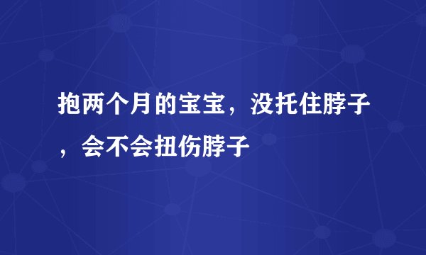 抱两个月的宝宝，没托住脖子，会不会扭伤脖子
