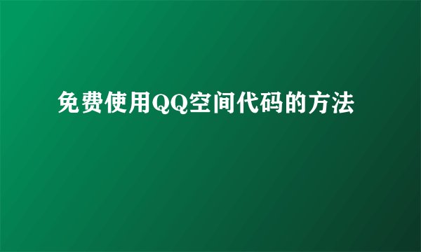 免费使用QQ空间代码的方法