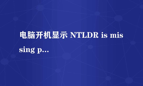 电脑开机显示 NTLDR is missing press Ctrl+Alt+Del to restart 是啥意思？