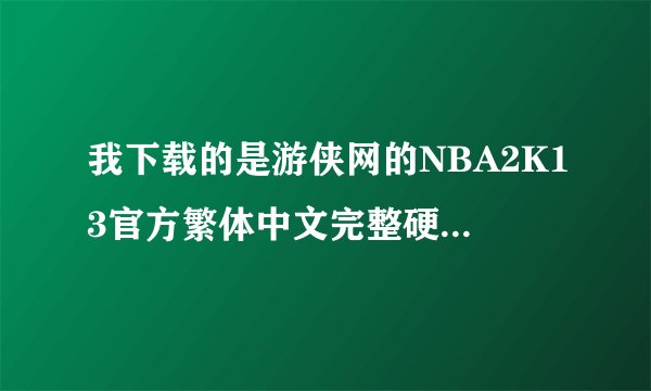 我下载的是游侠网的NBA2K13官方繁体中文完整硬盘版。安装完后启动游戏就黑屏一会儿。然后就退出了。。求解