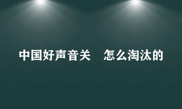 中国好声音关喆怎么淘汰的