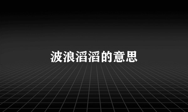 波浪滔滔的意思