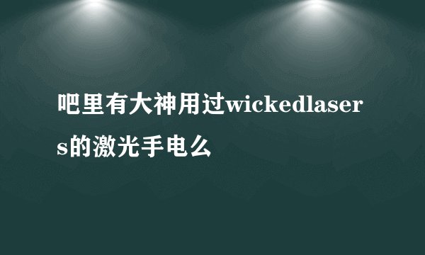 吧里有大神用过wickedlasers的激光手电么