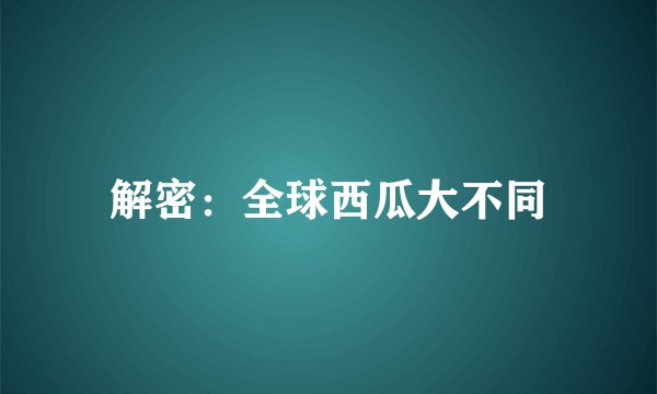 解密：全球西瓜大不同