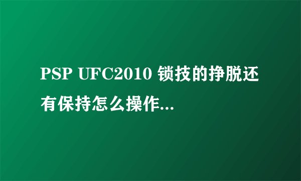 PSP UFC2010 锁技的挣脱还有保持怎么操作。敌人锁不住，被锁跑不了~！