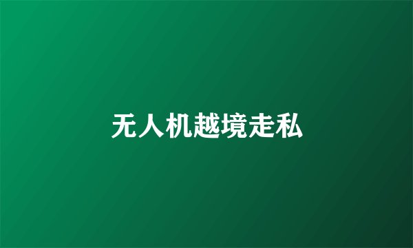 无人机越境走私