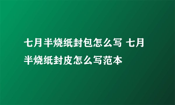 七月半烧纸封包怎么写 七月半烧纸封皮怎么写范本