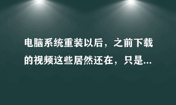 电脑系统重装以后，之前下载的视频这些居然还在，只是无法播放而已，用什么办法可以通通删除