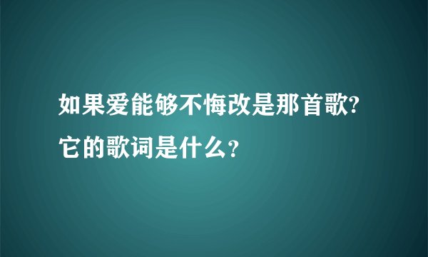 如果爱能够不悔改是那首歌?它的歌词是什么？