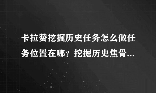 卡拉赞挖掘历史任务怎么做任务位置在哪？挖掘历史焦骨碎片在哪里？