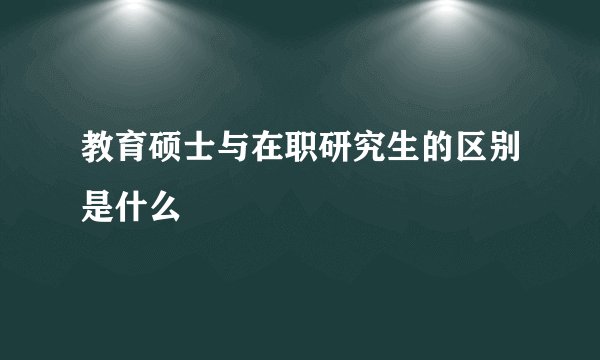 教育硕士与在职研究生的区别是什么