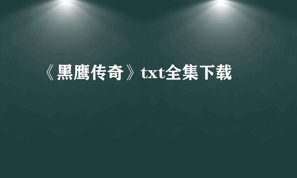 《黑鹰传奇》txt全集下载
