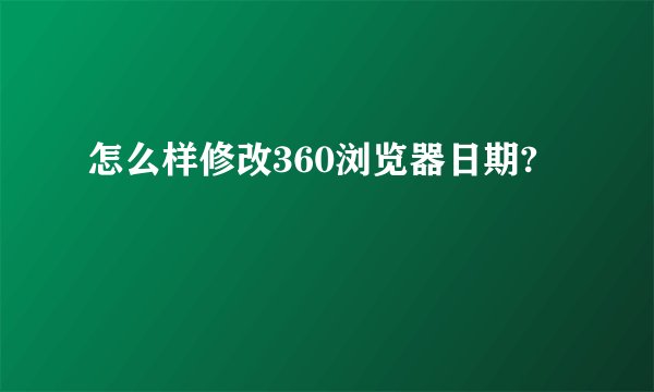 怎么样修改360浏览器日期?