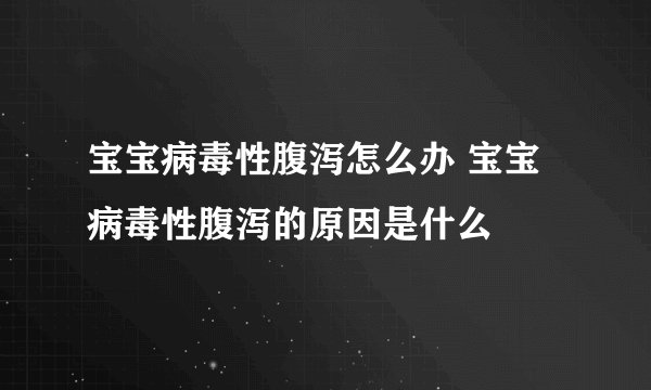 宝宝病毒性腹泻怎么办 宝宝病毒性腹泻的原因是什么