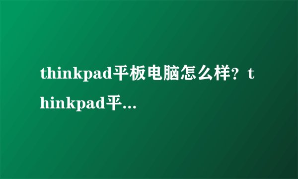 thinkpad平板电脑怎么样？thinkpad平板电脑性能评测