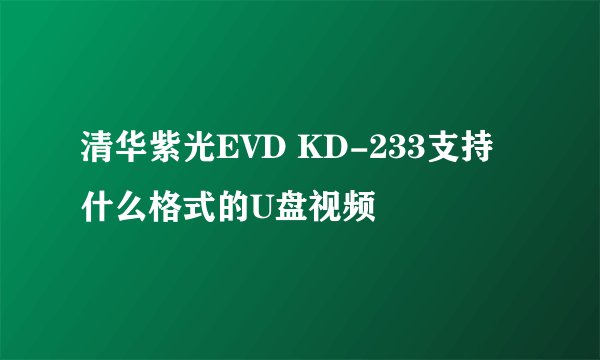 清华紫光EVD KD-233支持什么格式的U盘视频