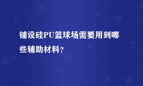 铺设硅PU篮球场需要用到哪些辅助材料？