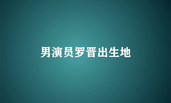 男演员罗晋出生地