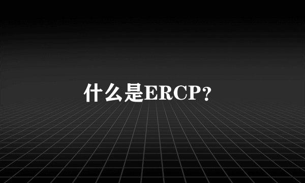 什么是ERCP？