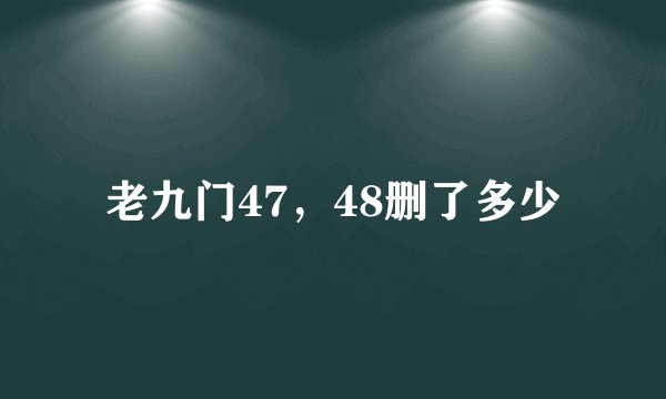 老九门47，48删了多少