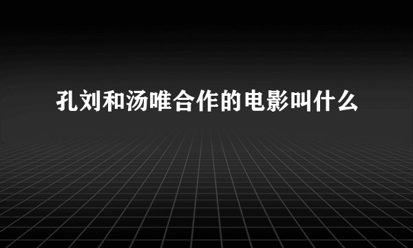 孔刘和汤唯合作的电影叫什么