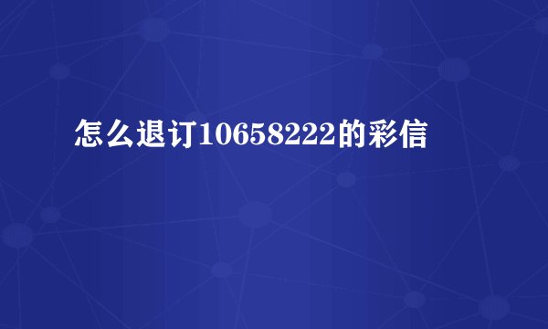 怎么退订10658222的彩信