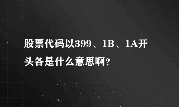 股票代码以399、1B、1A开头各是什么意思啊？