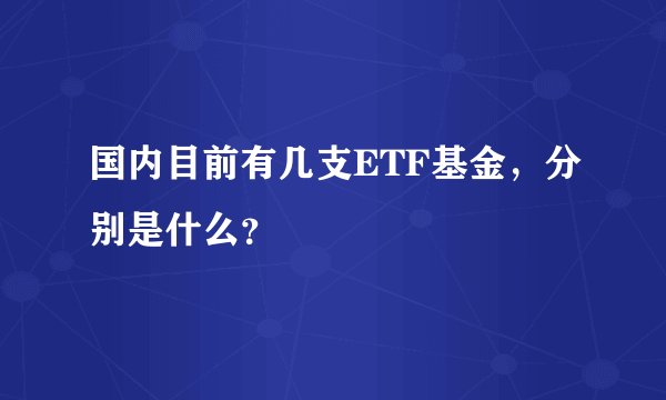 国内目前有几支ETF基金，分别是什么？