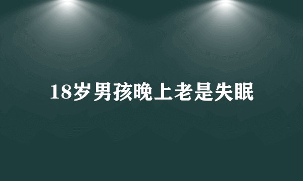 18岁男孩晚上老是失眠