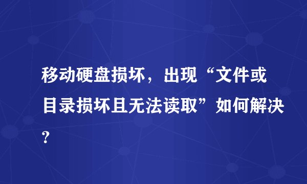 移动硬盘损坏，出现“文件或目录损坏且无法读取”如何解决？