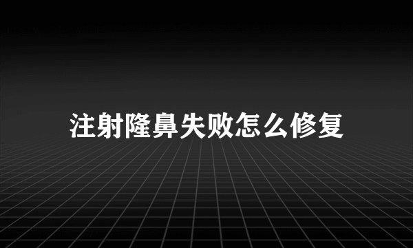 注射隆鼻失败怎么修复