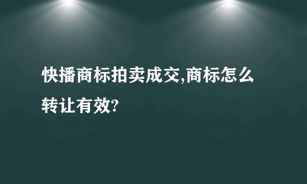 快播商标拍卖成交,商标怎么转让有效?