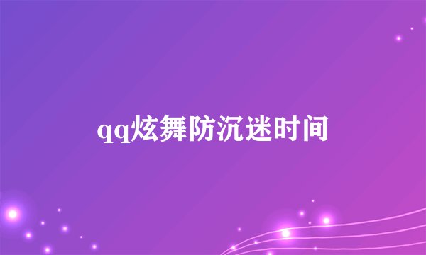 qq炫舞防沉迷时间