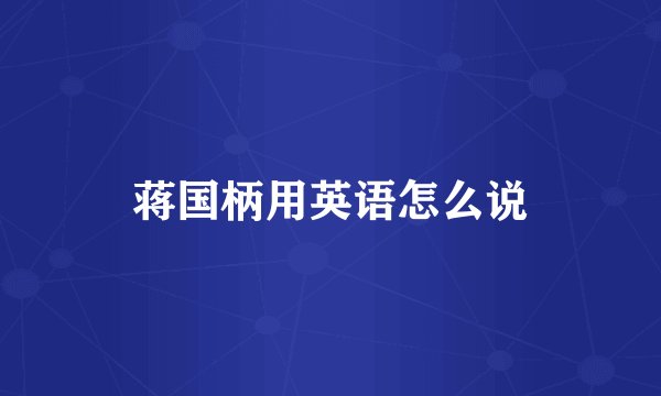 蒋国柄用英语怎么说