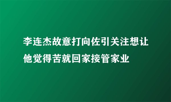 李连杰故意打向佐引关注想让他觉得苦就回家接管家业