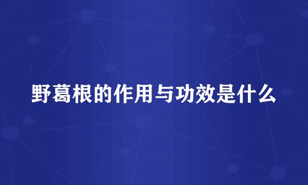 野葛根的作用与功效是什么