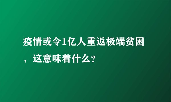 疫情或令1亿人重返极端贫困，这意味着什么？