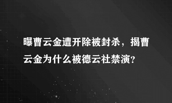 曝曹云金遭开除被封杀，揭曹云金为什么被德云社禁演？