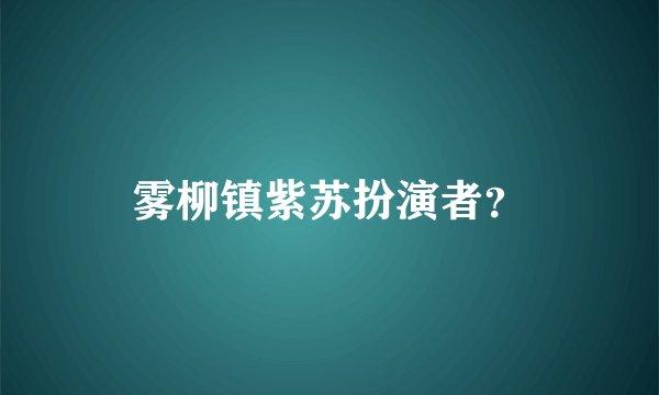 雾柳镇紫苏扮演者？