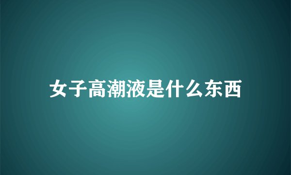 女子高潮液是什么东西