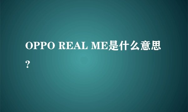 OPPO REAL ME是什么意思?