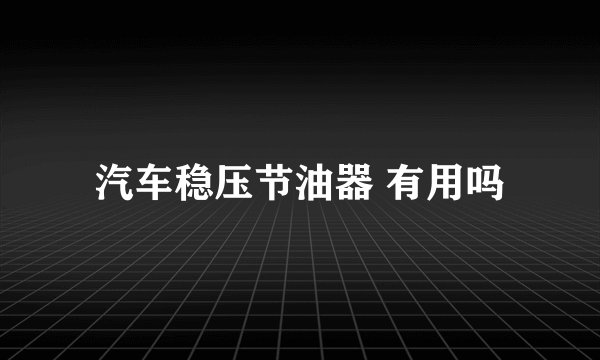 汽车稳压节油器 有用吗