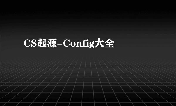 CS起源-Config大全